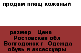 продам плащ кожаный 46-48 размер › Цена ­ 500 - Ростовская обл., Волгодонск г. Одежда, обувь и аксессуары » Женская одежда и обувь   . Ростовская обл.